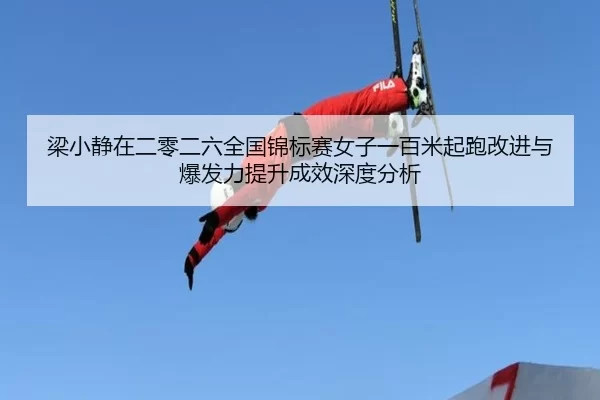 梁小静在二零二六全国锦标赛女子一百米起跑改进与爆发力提升成效深度分析
